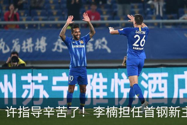 许指导辛苦了！李楠担任首钢新主帅 赵睿态度非争冠唯一障碍